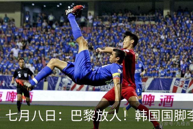 七月八日：巴黎放人！韩国国脚李刚仁4000万欧重返西甲，西蒙尼的进攻拼图终于拼上了