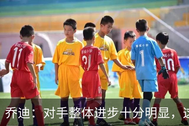 乔迪：对手整体进步十分明显，这场比赛也能检验我们的真实实力