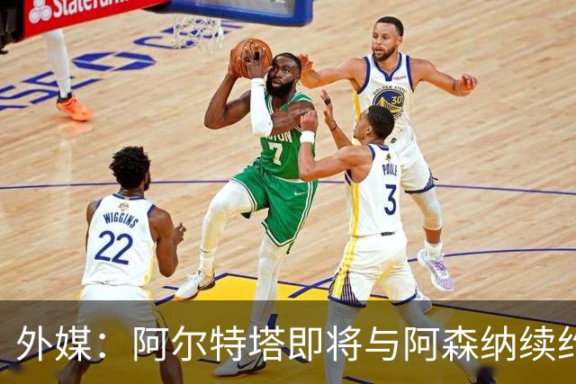 外媒：阿尔特塔即将与阿森纳续约，新合同期限至少3年