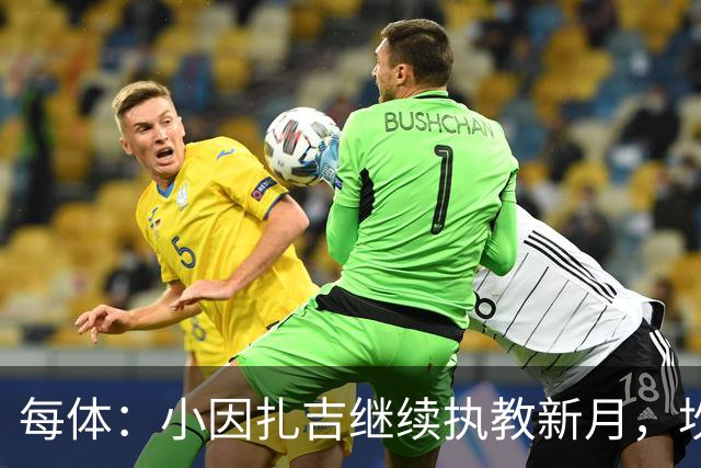 每体：小因扎吉继续执教新月，坎塞洛正式加盟巴萨将变得更加容易