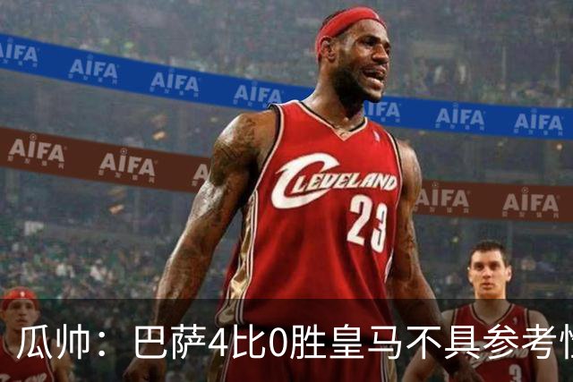 瓜帅：巴萨4比0胜皇马不具参考性 那天本泽马没上